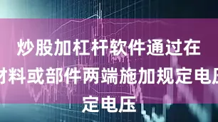 炒股加杠杆软件通过在材料或部件两端施加规定电压